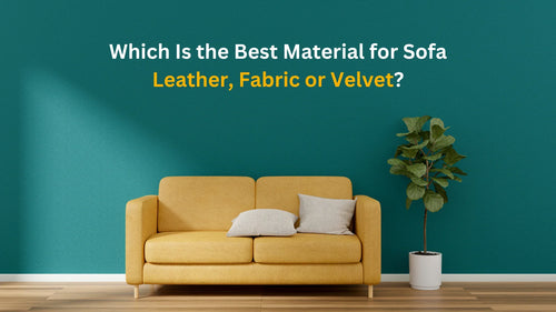 Which Is the Best Material for Sofas? - Leather, Fabric, or Velvet